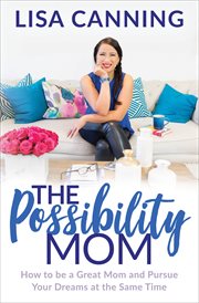 The Possibility Mom : How to be a Great Mom and Pursue Your Dreams at the Same Time cover image