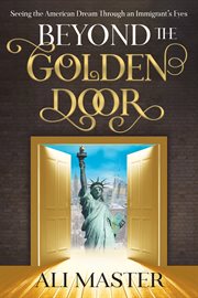 Beyond the golden door : seeing the American dream through an immigrant's eyes cover image