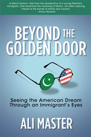 Beyond the Golden Door : Seeing the American Dream Through an Immigrant's Eyes cover image