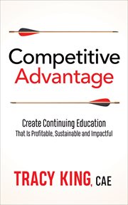 Competitive advantage : create continuing education that is profitable, sustainable, and impactful cover image