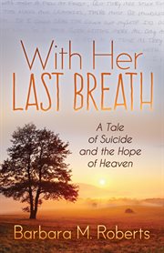 With her last breath : a tale of suicide and the hope of heaven cover image