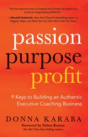 Passion, purpose, profit. 9 Keys to Building an Authentic Executive Coaching Business cover image