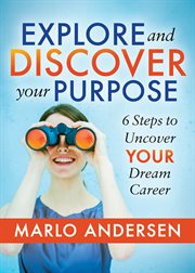 Explore and discover your purpose : 6 steps to uncover your dream career cover image