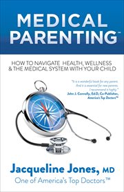 Medical parenting : how to navigate health, wellness & the medical system with your child cover image