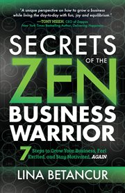 Secrets of the zen business warrior : 7 steps to grow your business, feel excited, and stay motivated, again cover image