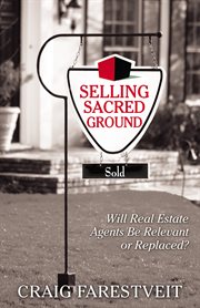 Selling sacred ground : will real estateagents be relevant or replaced? cover image