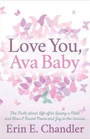 Love you, Ava baby : the truth about life after losing a child and how I found peace and joy in the sorrow cover image
