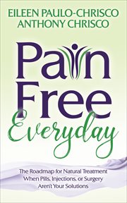 Pain free everyday : the roadmap for natural treatment when pills, injections, or surgery aren't your solutions cover image