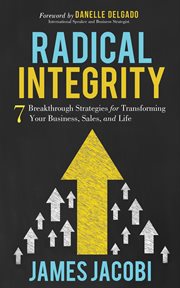 Radical integrity : 7 breakthrough strategies for transforming your business, sales, and life cover image