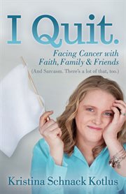 I quit. Facing Cancer with Faith, Family & Friends cover image