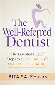 The well-referred dentist : the essential hidden steps to a profitable & anxiety-free practice cover image
