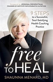 Free to heal. 9 Steps to a Successful, Soul-Satisfying Health Coaching Practice cover image