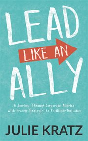 Lead Like an Ally : A Journey Through Corporate America with ProvenStrategies to Facilitate Inclusion cover image
