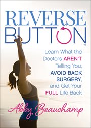 Reverse button : learn what the doctors aren't telling you, avoid back surgery, and get your full life back cover image