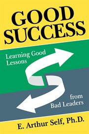 Good success : learning good lessons from bad leaders cover image