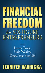 Financial freedom for six-figure entrepreneurs : lower taxes, build wealth, create your best life cover image