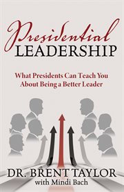 Presidential leadership : what presidents can teach you about being a better leader cover image