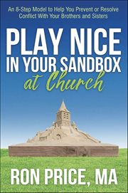 Play Nice in Your Sandbox at Church : An 8 Step Model to Help You Prevent or Resolve Conflict With Your Brothers and Sisters cover image