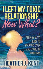 I Left My Toxic Relationship-Now What? cover image