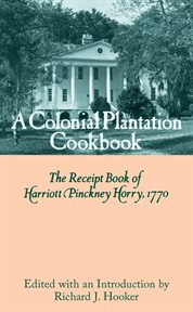 A colonial plantation cookbook : the receipt book of Harriott Pinckney Horry, 1770 cover image