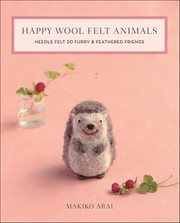 Happy Wool Felt Animals : Needle Felt 30 Furry & Feathered Friends cover image