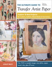 The Ultimate Guide to Transfer Artist Paper : Explore 15 New Projects For Crafters, Quilters, Mixed Media & Fine Artists cover image