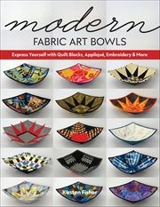 Modern Fabric Art Bowls : Express Yourself With Quilt Blocks, Appliqué, Embroidery & More cover image