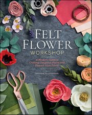 Felt Flower Workshop : A Modern Guide to Crafting Gorgeous Plants & Flowers from Fabric cover image
