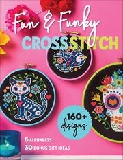 Fun & Funky Cross Stitch : 160+ Designs, 5 Alphabets, 30 Bonus Gift Ideas cover image