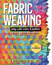 Fabric Weaving : Play With Color & Pattern; 12 Projects, 12 Designs To Mix & Match cover image