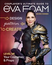 Cosplayer's Ultimate Guide to EVA Foam : Level Up Your Costumes & Props cover image