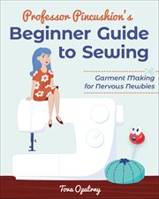 Professor Pincushion's Beginner Guide to Sewing : Garment Making For Nervous Newbies cover image