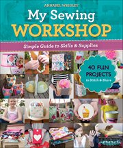 My Sewing Workshop : Simple Guide To Skills & Supplies; 40 Fun Projects To Stitch & Share cover image