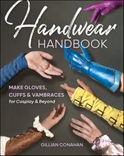 Handwear Handbook : Make Gloves, Cuffs & Vambraces for Cosplay & Beyond cover image