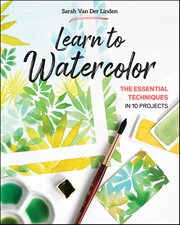 Learn to Watercolor : The Essential Techniques in 10 Projects cover image
