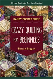 Crazy Quilting for Beginners Handy Pocket Guide : All The Basics To Get You Started cover image