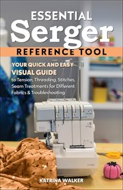 Essential Serger Reference Tool : Your Quick and Easy Visual Guide to Tension, Threading, Stitches, Seam Treatments for Different Fabr cover image