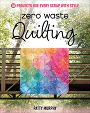 Zero Waste Quilting : 38 Projects Use Every Scrap With Style cover image