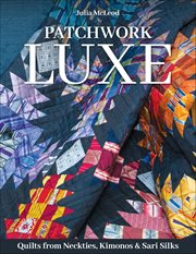 Patchwork Luxe : Quilts From Neckties, Kimonos & Sari Silks cover image