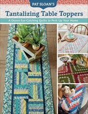 Pat Sloan's Tantalizing Table Toppers : A Dozen Eye-catching Quilts To Perk Up Your Home cover image