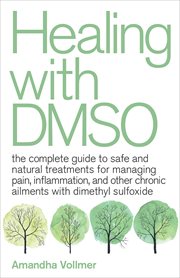 Healing With Dmso : The Complete Guide to Safe and Natural Treatments for Managing Pain, Inflammation, and Other Chronic cover image