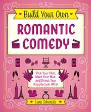 Build your own romantic comedy : pick your plot, meet your man, and direct your happily ever after cover image