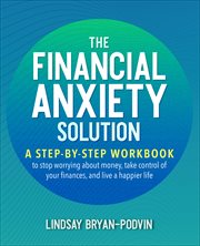 The Financial Anxiety Solution : A Step-by-Step Workbook to Stop Worrying about Money, Take Control of Your Finances, and Live a Happ cover image