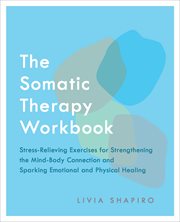 The Somatic Therapy Workbook : Stress-Relieving Exercises for Strengthening the Mind-Body Connection and Sparking Emotional and Phy cover image