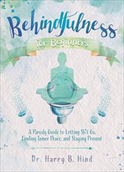 Behindfulness for Beginners : A Parody Guide to Letting Sh*t Go, Finding Inner Peace, and Staying Present cover image
