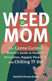 Weed Mom : The Canna-Curious Woman's Guide to Healthier Relaxation, Happier Parenting, and Chilling TF Out cover image