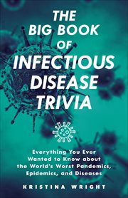 The Big Book of Infectious Disease Trivia : Everything You Ever Wanted to Know about the World's Worst Pandemics, Epidemics and Diseases cover image