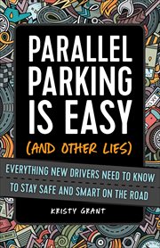 Parallel Parking Is Easy (and Other Lies) : Everything New Drivers Need to Know to Stay Safe and Smart on the Road cover image