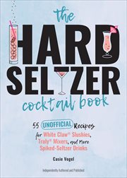 The Hard Seltzer Cocktail Book : 55 Unofficial Recipes for White Claw® Slushies, Truly® Mixers, and More Spiked-Seltzer Drinks cover image