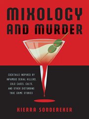 Mixology and Murder : Cocktails Inspired by Infamous Serial Killers, Cold Cases, Cults, and Other Disturbing True Crime Stories cover image